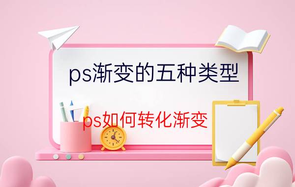 ps渐变的五种类型 ps如何转化渐变？